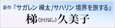 新作　『サガレン 樺太／サハリン　境界を旅する』梯（かけはし）久美子